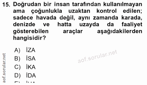 15. soru: Doğrudan bir insan tarafından kullanılmayan ama çoğunlukla uzaktan kontrol edilen; sadece havada değil, aynı zamanda…