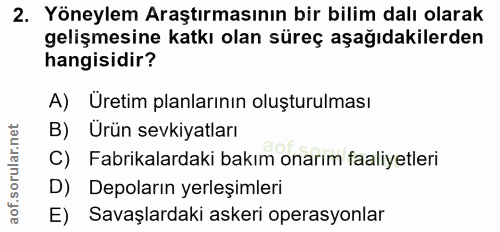 2. soru: Yöneylem Araştırmasının bir bilim dalı olarak gelişmesine katkı olan süreç aşağıdakilerden hangisidir? A) Uretim plan…