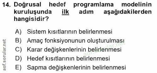 14. soru: Doğrusal hedef programlama modelinin kuruluşunda ilk adım aşağıdakilerden hangisidir? A) Sistem kısıtlarının belirlen…