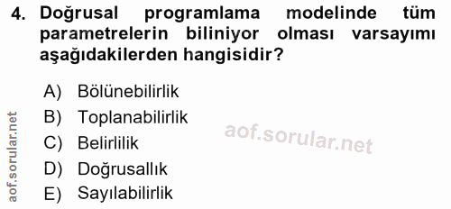 4. soru: Doğrusal programlama modelinde tüm parametrelerin biliniyor olması varsayımı aşağıdakilerden hangisidir? A) Bölünebil…
