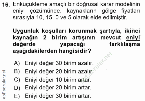 16. soru: Enküçükleme amaçlı bir doğrusal karar modelinin eniyi çözümünde, kaynakların gölge fiyatları sırasıyla 10, 15, 0 ve 5…