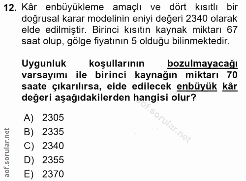 12. soru: Kâr enbüyükleme amaçlı ve dört kısıtlı bir doğrusal karar modelinin eniyi değeri 2340 olarak elde edilmiştir. Birinci…