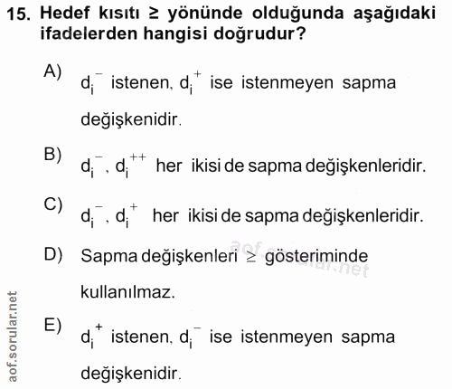 15. soru: Hedef kısıtı ≥ yönünde olduğunda aşağıdaki ifadelerden hangisi doğrudur? A) d, istenen, d,* ise istenmeyen sapma deği…