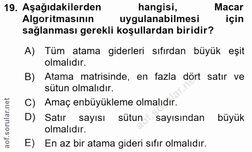 19. soru: Aşağıdakilerden hangisi, Macar Algoritmasının uygulanabilmesi için sağlanması gerekli koşullardan biridir? A) Tüm ata…