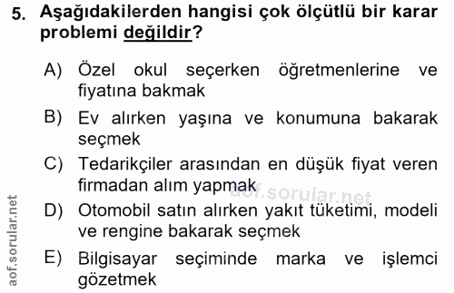 5. soru: Aşağıdakilerden hangisi çok ölçütlü bir karar problemi değildir? A) Özel okul seçerken öğretmenlerine ve fiyatına bak…