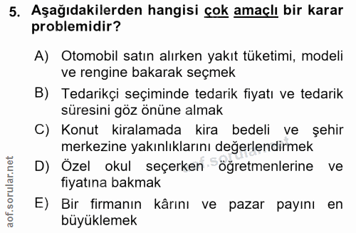 5. soru: Aşağıdakilerden hangisi çok amaçlı bir karar problemidir? A) Otomobil satın alırken yakıt tüketimi, modeli ve rengine…