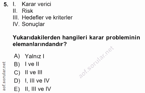 5. soru: l. Karar verici Il. Risk IlI. Hedefler ve kriterler IV. Sonuçlar Yukarıdakilerden hangileri karar probleminin elemanl…