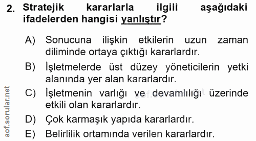 2. soru: Stratejik kararlarla ilgili aşağıdaki ifadelerden hangisi yanlıştır? A) Sonucuna ilişkin etkilerin uzun zaman dilimin…