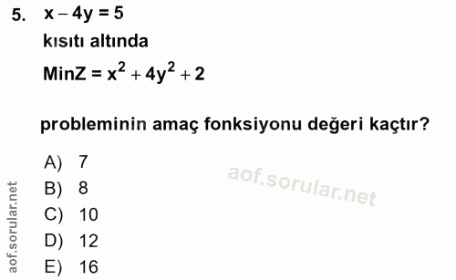 5. soru: x -4y = 5 kısıtı altında MinZ = x2 + 4y? +2 probleminin amaç fonksiyonu değeri kaçtır? A) 7 B) 8 C) 10 D) 12 E) 16