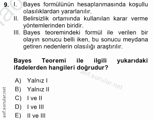 9. soru: I. Bayes formülünün hesaplanmasında koşullu olasılıklardan yararlanılır. Il. Belirsizlik ortamında kullanılan karar v…