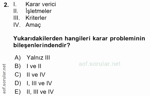 2. soru: Karar verici II. İşletmeler III. Kriterler IV. Amaç Yukarıdakilerden hangileri karar probleminin bileşenlerindendir?…