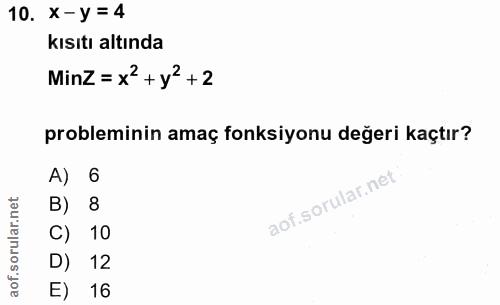 10. soru: X -Y = 4 kısıtı altında MinZ = x2 + y2 +2 probleminin amaç fonksiyonu değeri kaçtır? A) 6 B) 8 C) 10 D) 12 E) 16