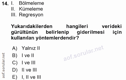 14. soru: l. Bölmeleme II. Kümeleme IlI. Regresyon Yukarıdakilerden hangileri verideki gürültünün belirlenip giderilmesi için k…