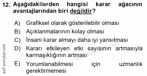 12. soru: Aşağıdakilerden hangisi karar ağacının avantajlarından biri değildir? A) Grafiksel olarak gösterilebilir olması B) Aç…