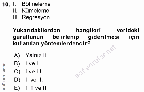 10. soru: I. Bölmeleme II. Kümeleme IlI. Regresyon Yukarıdakilerden hangileri verideki gürültünün belirlenip giderilmesi için k…