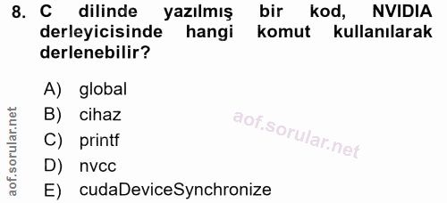 8. soru: C dilinde yazılmış bir kod, NVIDIA derleyicisinde hangi komut kullanılarak derlenebilir? A) global B) cihaz C) printf…