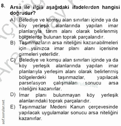 8. soru: Arsa ile ilgili aşağıdaki ifadelerden hangisi doğrudur? A) Belediye ve komşu alan sınırları içinde ya da köy yerleşik…