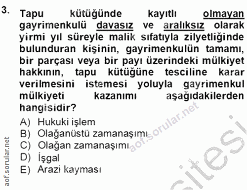 3. soru: Tapu kütüğünde kayıtlı olmayan gayrimenkulü davasız ve aralıksız olarak yirmi yıl süreyle malik sıfatıyla zilyetliğin…