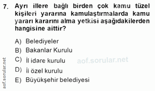 7. soru: Ayrı illere bağlı birden çok kamu tüzel kişileri yararına kamulaştırmalarda kamu yararı kararını alma yetkisi aşağıda…