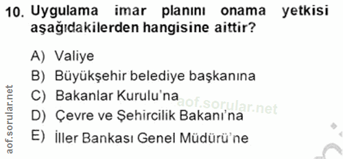 10. soru: Uygulama imar planını onama yetkisi aşağıdakilerden hangisine aittir? A) Valiye B) Büyükşehir belediye başkanına C) B…