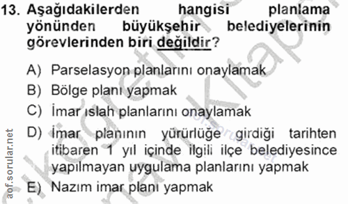 13. soru: Aşağıdakilerden hangisi planlama yönünden büyükşehir belediyelerinin görevlerinden biri değildir? A) Parselasyon plan…