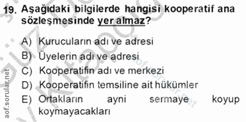 19. soru: Aşağıdaki bilgilerde hangisi kooperatif ana sözleşmesinde yeralmaz? A) Kurucuların adı ve adresi B)- Uyelerin adi ve…