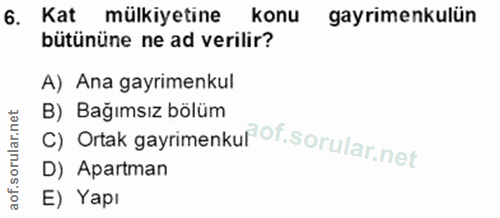 6. soru: Kat mülkiyetine konu gayrimenkulün bütününe ne ad verilir? A) Ana gayrimenkul C) Ortak gayrimenkuf of. B) Bağımsız bö…