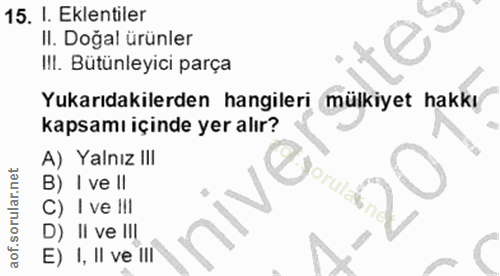 15. soru: I. Eklentiler II. Doğal ürünler Ill. Bütünleyıcı parça Yukarıdakilerden hangileri mülkiyet hakkı kapsamı içinde yer a…