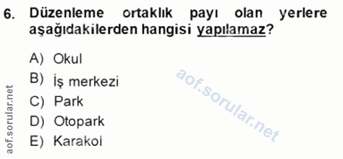 6. soru: Düzenleme ortaklık payı olan yerlere aşağıdakilerden hangisi yapılamaz? A) Okul B) İş merkezi rular.net C) Park aof.s…