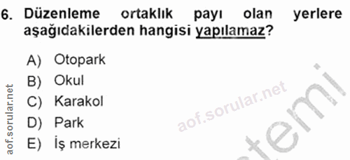6. soru: Düzenleme ortaklik payı olan yerlere aşağıdakilerden hangisi yapılamaz? A) Otopark B) Okul C) Karakol D) Park E) İş m…