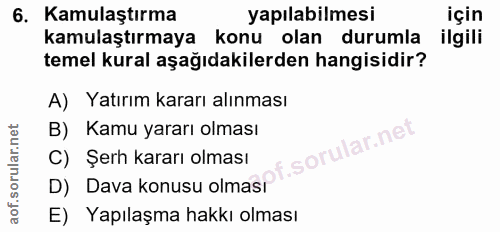 6. soru: Kamulaştırma yapılabilmesi için kamulaştırmaya konu olan durumla ilgili temel kural aşağıdakilerden hangisidir? A) Ya…