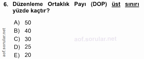 6. soru: Düzenleme Ortaklık Payı (DOP) üst sınırı yüzde kaçtır? A) 50 B) 40 C) 30 D) 25 E) 20