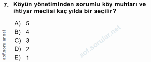 7. soru: Köyün yönetiminden sorumlu köy muhtarı ve ihtiyar meclisi kaç yılda bir seçilir? A) 5 B) 4 C) 3 D) 2 E) 1