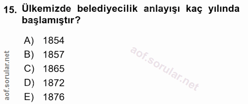 15. soru: Ülkemizde belediyecilik anlayışı kaç yılında başlamıştır? A) 1854 r.n B) 1857 rula C) 1865 aof.s D) 1872 E) 1876