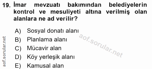 19. soru: Imar mevzuatı bakımından belediyelerin kontrol ve mesuliyeti altına verilmiş olan alanlara ne ad verilir? A) Sosyal d…