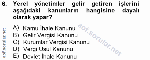 6. soru: Yerel yönetimler gelir getiren işlerini aşağıdaki kanunların hangisine dayalı olarak yapar? A) Kamu Ihale Kanunu B) G…