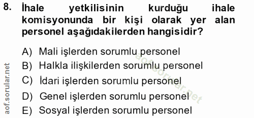 8. soru: Ihale yetkilisinin kurduğu ihale komisyonunda bir kişi olarak yer alan personel aşağıdakilerden hangisidir? A) Mali i…