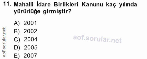11. soru: Mahalli İdare Birlikleri Kanunu kaç yılında yürürlüğe girmiştir? A) 2001 rular.nı B) 2002 C) 2004 D) 2005 aof. E) 2007