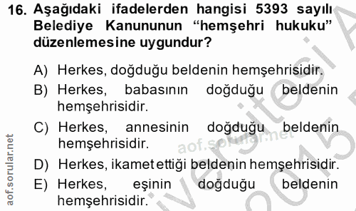 16. soru: Aşağıdaki ifadelerden hangisi 5393 sayılı Belediye Kanununun "hemşehri hukuku" düzenlemesine uygundur? A) Herkes, doğ…