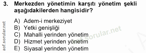 3. soru: Merkezden yönetimin karşıtı yönetim şekli aşağıdakilerden hangisidir? A) Adem-i merkeziyet C) Mahalli yerinden yöneti…