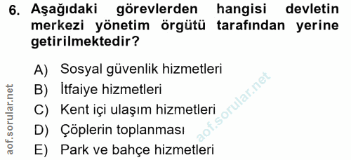 6. soru: Aşağıdaki görevlerden hangisi devletin merkezi yönetim örgütü tarafından yerine getirilmektedir? A) Sosyal güvenlik h…