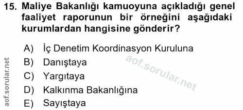 15. soru: Maliye Bakanlığı kamuoyuna açıkladığı genel faaliyet raporunun bir örneğini aşağıdaki kurumlardan hangisine gönderir?…