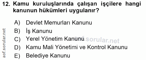 12. soru: Kamu kuruluşlarında çalışan işçilere hangi kanunun hükümleri uygulanır? A) Devlet Memurları Kanunu B) Iş Kanunu C) Ye…