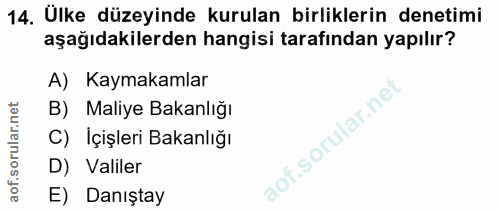 14. soru: Ülke düzeyinde kurulan birliklerin denetimi aşağıdakilerden hangisi tarafından yapılır? A) Kaymakamlar B) Maliye Baka…