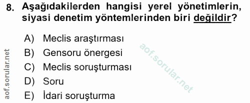 8. soru: Aşağıdakilerden hangisi yerel yönetimlerin, siyasi denetim yöntemlerinden biri değildir? A) Meclis araştırması B) Gen…