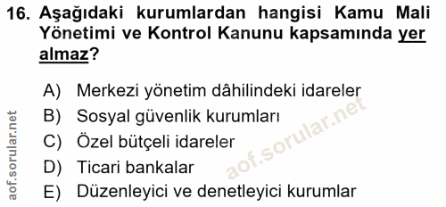 16. soru: Aşağıdaki kurumlardan hangisi Kamu Mali Yönetimi ve Kontrol Kanunu kapsamında yer almaz? A) Merkezi yönetim dâhilinde…