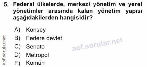 5. soru: Federal ülkelerde, merkezi yönetim ve yerel yönetimler arasında kalan yönetim yapısı aşağıdakilerden hangisidir? A) K…