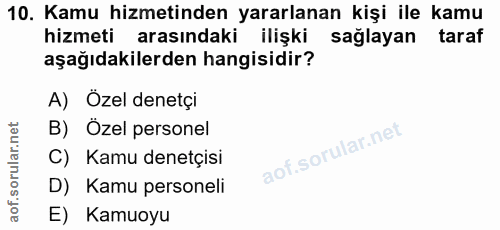 10. soru: Kamu hizmetinden yararlanan kişi ile kamu hizmeti arasındaki ilişki sağlayan taraf aşağıdakilerden hangisidir? A) Öze…