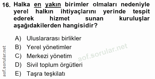 16. soru: Halka en yakın birimler olmaları nedeniyle yerel halkın ihtiyaçlarını yerinde tespit ederek hizmet sunan kuruluşlar a…