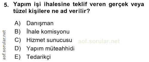 5. soru: Yapım işi ihalesine teklif veren gerçek veya tüzel kişilere ne ad verilir? A) Danışman B) Ihale komisyonu C) Hizmet s…